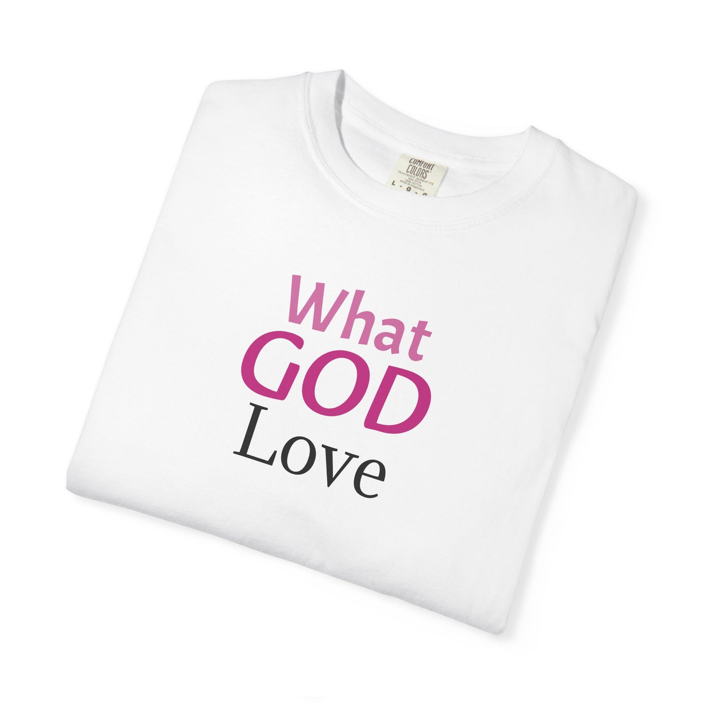 What GOD Love - Unisex Garment-Dyed T-shirt