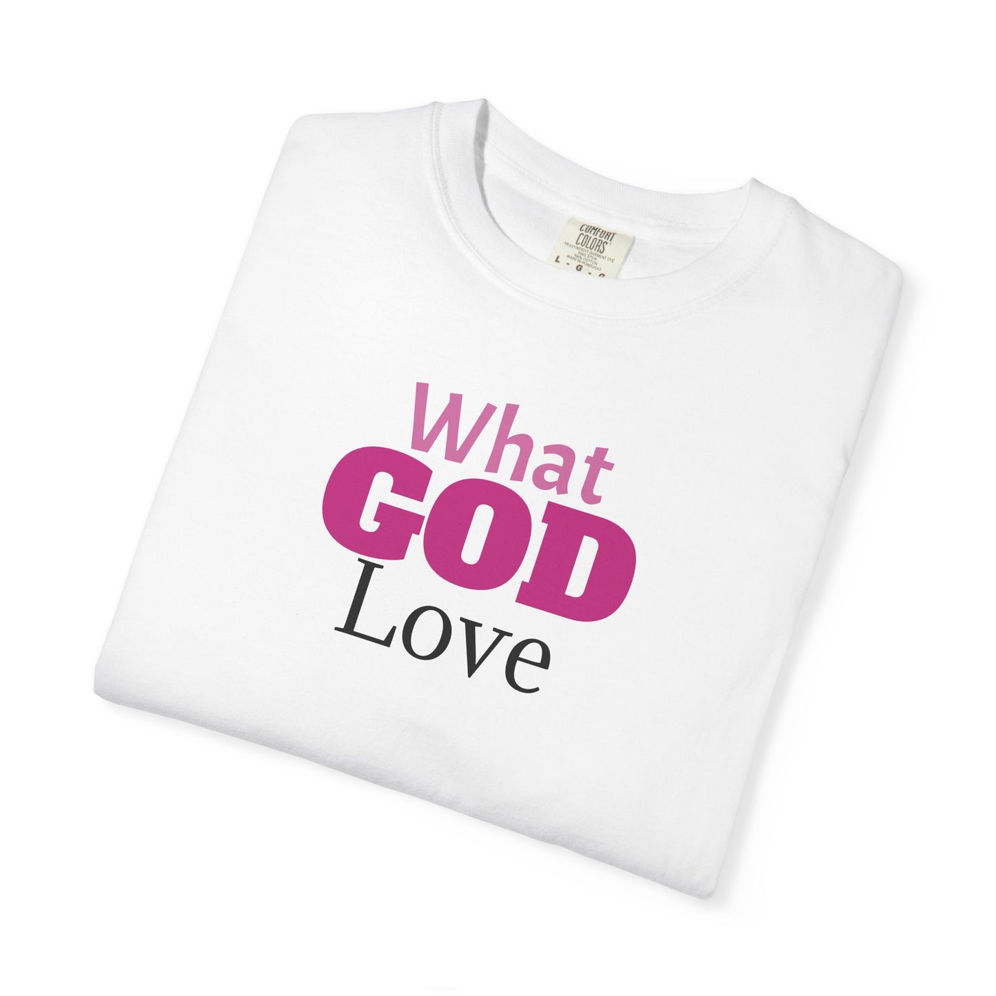 What GOD Love - Unisex Garment-Dyed T-shirt
