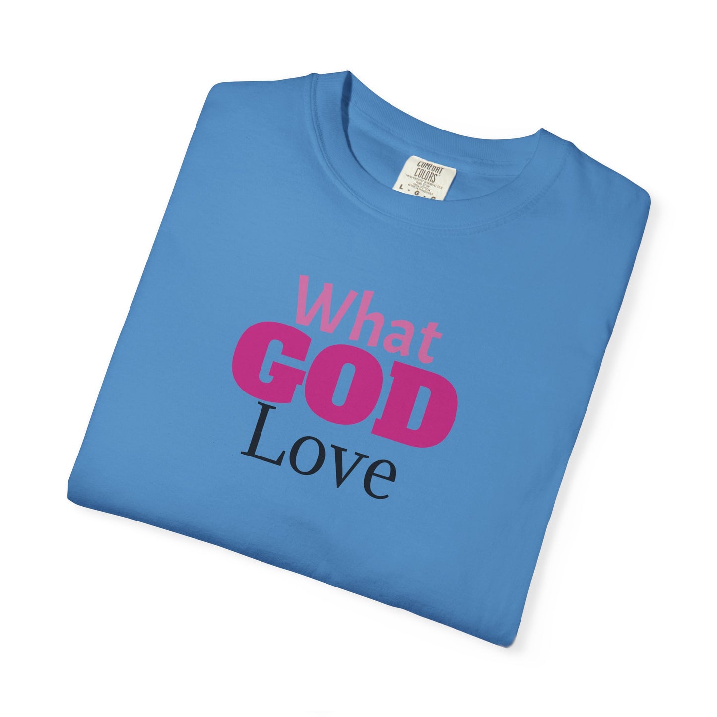 What GOD Love - Unisex Garment-Dyed T-shirt