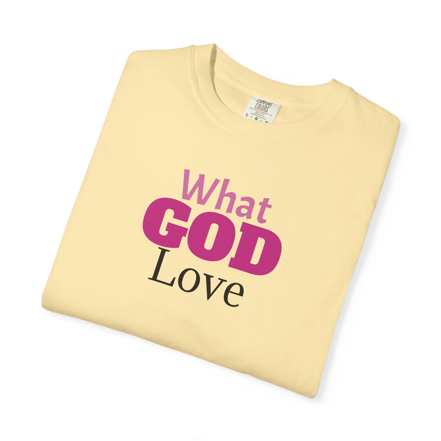 What GOD Love - Unisex Garment-Dyed T-shirt