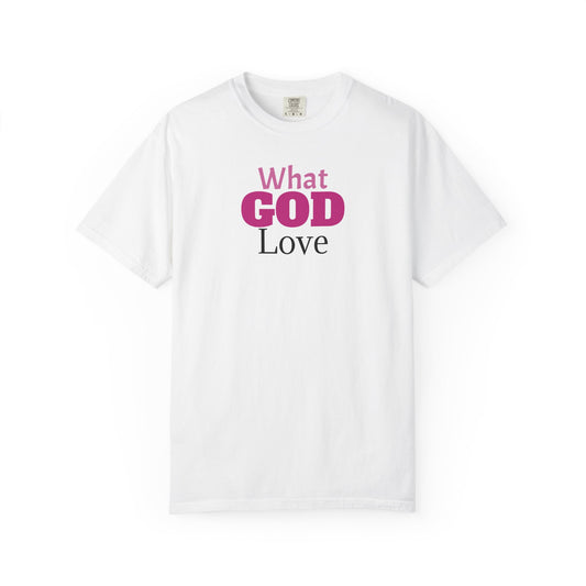 What GOD Love - Unisex Garment-Dyed T-shirt