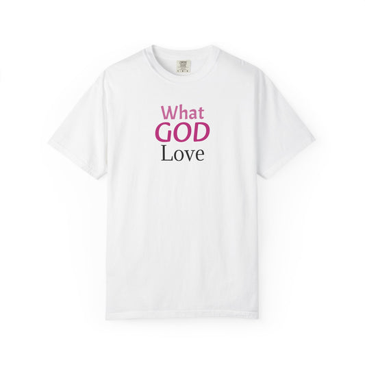 What GOD Love - Unisex Garment-Dyed T-shirt