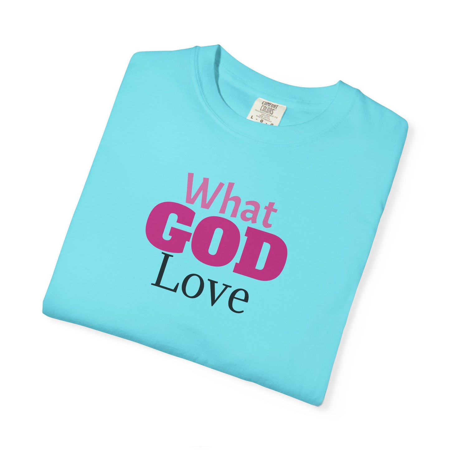 What GOD Love - Unisex Garment-Dyed T-shirt
