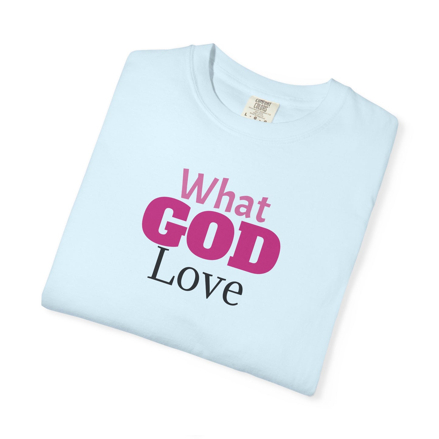 What GOD Love - Unisex Garment-Dyed T-shirt